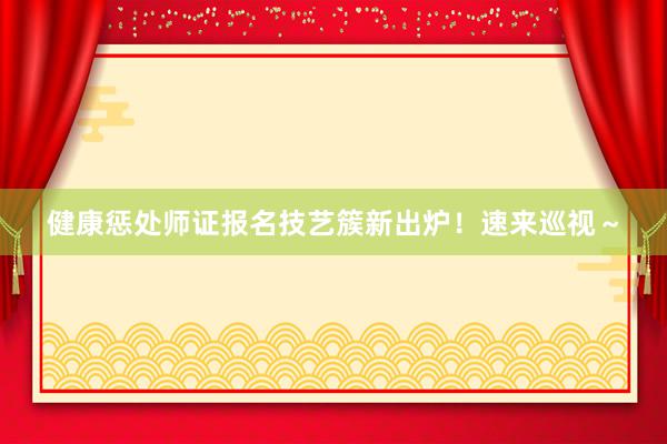 健康惩处师证报名技艺簇新出炉！速来巡视～
