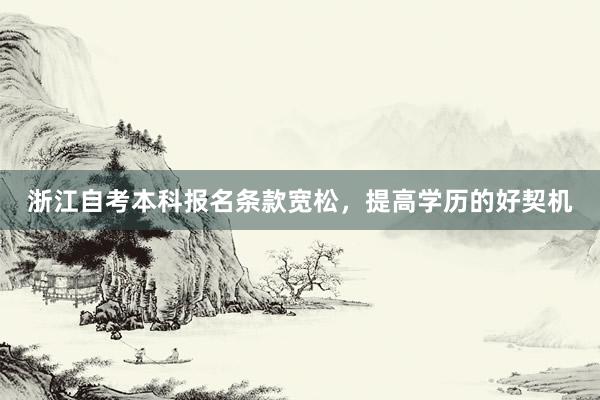 浙江自考本科报名条款宽松，提高学历的好契机