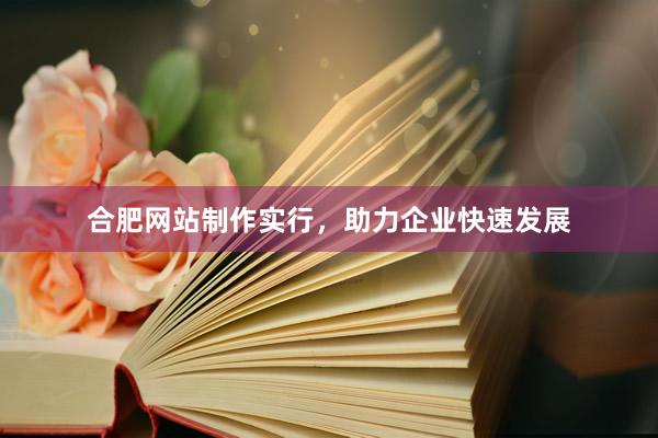 合肥网站制作实行，助力企业快速发展