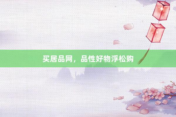 买居品网，品性好物浮松购