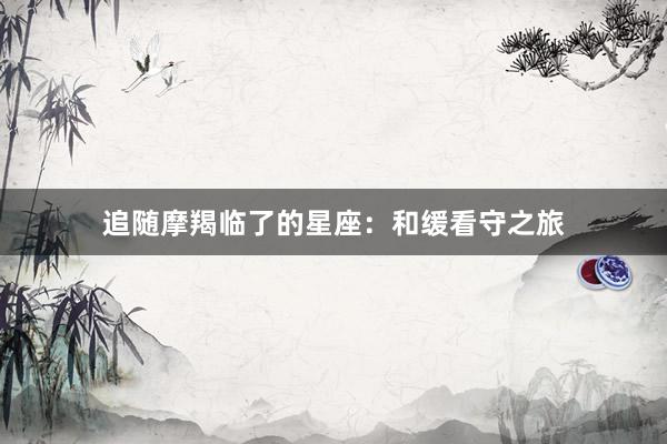 追随摩羯临了的星座：和缓看守之旅