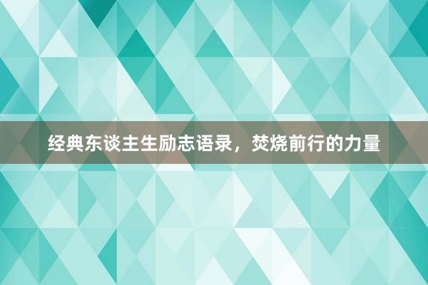 经典东谈主生励志语录，焚烧前行的力量