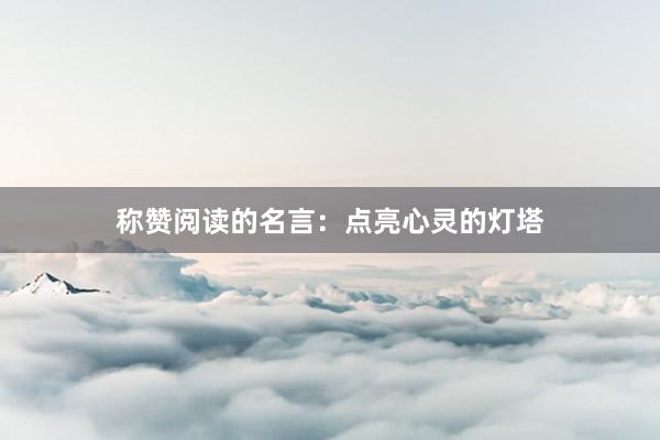 称赞阅读的名言：点亮心灵的灯塔