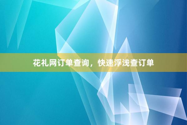 花礼网订单查询，快速浮浅查订单