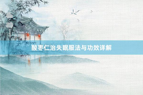 酸枣仁治失眠服法与功效详解