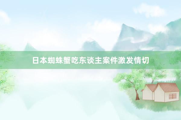 日本蜘蛛蟹吃东谈主案件激发情切