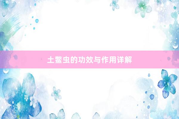土鳖虫的功效与作用详解