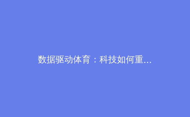 数据驱动体育：科技如何重塑比赛与训练 - 3