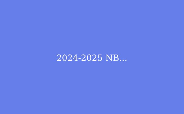 2024-2025 NBA赛季前瞻：巨星云集，谁将问鼎奥布莱恩杯？ - 4