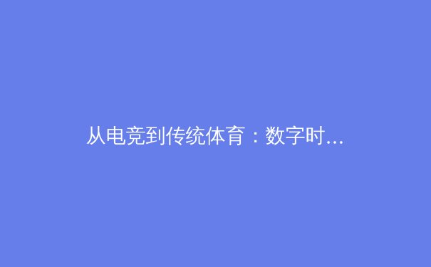 从电竞到传统体育：数字时代运动员心理训练的跨界革命 - 2