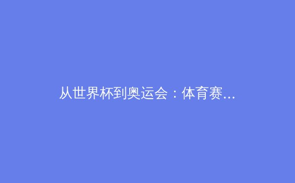 从世界杯到奥运会：体育赛事如何塑造国家形象与文化软实力 - 4