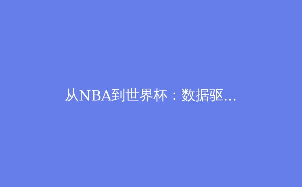 从NBA到世界杯：数据驱动如何重塑现代体育竞技 - 4
