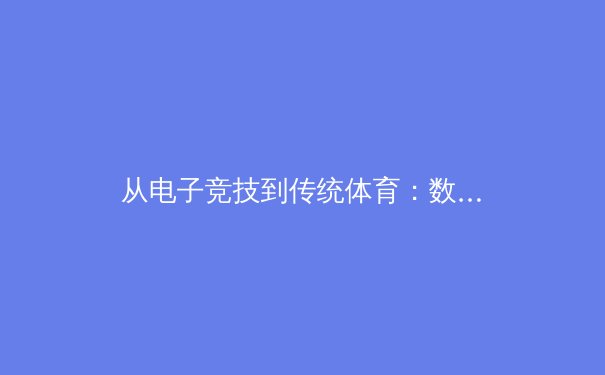 从电子竞技到传统体育：数字化训练如何重塑现代运动员的备战模式